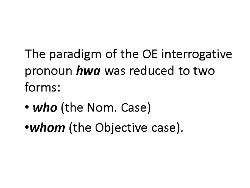 The paradigm of the OE interrogative pronoun hwa was reduced to two forms: 